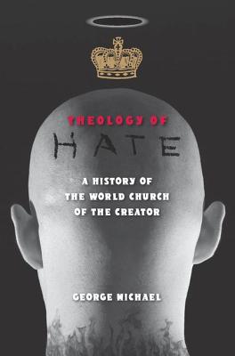 Theology of Hate: A History of the World Church of the Creator - Michael, George