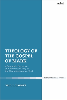 Theology of the Gospel of Mark: A Semantic, Narrative, and Rhetorical Study of the Characterization of God - Danove, Paul L