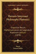 Theonis Smyrnaei Philosophi Platonici: Expositio Rerum Mathematicarum Ad Legendum Platonem Utilium (1878)