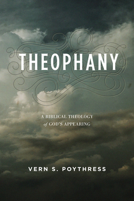 Theophany: A Biblical Theology of God's Appearing - Poythress, Vern S, Dr.