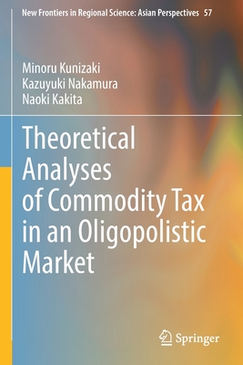 Theoretical Analyses of Commodity Tax in an Oligopolistic Market - Kunizaki, Minoru, and Nakamura, Kazuyuki, and Kakita, Naoki