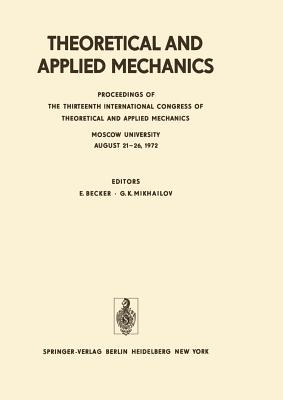 Theoretical and Applied Mechanics: Proceedings of the 13th International Congress of Theoretical and Applied Mechanics, Moskow University, August 21-16, 1972 - Becker, E (Editor), and Mikhailov, G K (Editor)