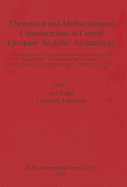 Theoretical and Methodological Considerations in Central European Neolithic Archaeology: Proceedings of the 'Theory and Method in Archaeology of the Neolithic (7th - 3rd millennium BC)' conference held in Mikulov, Czech Republic, 26th - 28th of October...