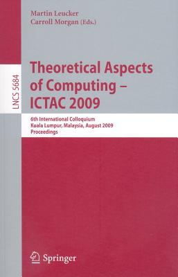 Theoretical Aspects of Computing--ICTAC 2009 - Leucker, Martin (Editor), and Morgan, Charles Carroll (Editor)