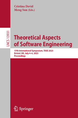 Theoretical Aspects of Software Engineering: 17th International Symposium, TASE 2023, Bristol, UK, July 4-6, 2023, Proceedings - David, Cristina (Editor), and Sun, Meng (Editor)