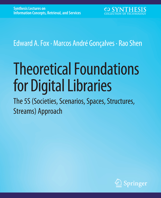 Theoretical Foundations for Digital Libraries: the 5S (Societies, Scenarios, Spaces, Structures, Streams) Approach - Fox, Edward, and Gonalves, Marcos Andr, and Shen, Rao