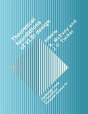 Theoretical Foundations of VLSI Design - McEvoy, K. (Editor), and Tucker, J. V. (Editor)