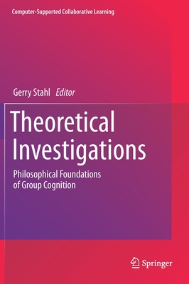 Theoretical Investigations: Philosophical Foundations of Group Cognition - Stahl, Gerry (Editor)