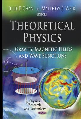 Theoretical Physics: Gravity, Magnetic Fields & Wave Functions - Chan, Julie P (Editor), and Weir, Matthew E (Editor)