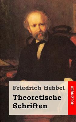 Theoretische Schriften - Hebbel, Friedrich