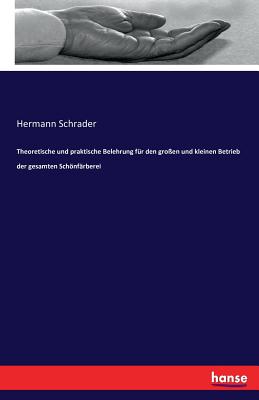 Theoretische Und Praktische Belehrung F?r Den Gro?en Und Kleinen Betrieb Der Gesamten Schnf?rberei - Schrader, Hermann