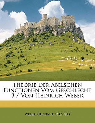 Theorie Der Abelschen Functionen Vom Geschlecht 3 / Von Heinrich Weber - Weber, Heinrich, and 1842-1913, Weber Heinrich