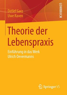 Theorie Der Lebenspraxis: Einfuhrung in Das Werk Ulrich Oevermanns - Garz, Detlef, and Raven, Uwe