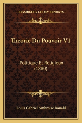 Theorie Du Pouvoir V1: Politique Et Religieux (1880) - Bonald, Louis Gabriel Ambroise