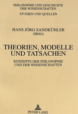 Theorien, Modelle Und Tatsachen: Konzepte Der Philosophie Und Der Wissenschaften - Sandk?hler, Hans Jrg (Editor)