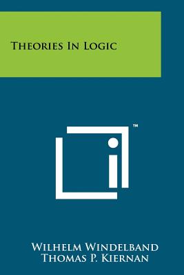 Theories in Logic - Windelband, Wilhelm, and Kiernan, Thomas P (Foreword by)