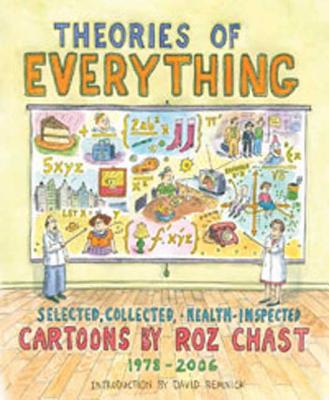 Theories of Everything: Selected, Collected, and Health-Inspected Cartoons, 1978-2006 - Chast, Roz, and Remnick, David (Introduction by)