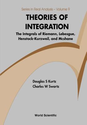 Theories of Integration: The Integrals of Riemann, Lebesgue, Henstock-Kurzweil, and McShane - Swartz, Charles W, and Kurtz, Douglas S