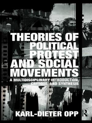 Theories of Political Protest and Social Movements: A Multidisciplinary Introduction, Critique, and Synthesis - Opp, Karl-Dieter