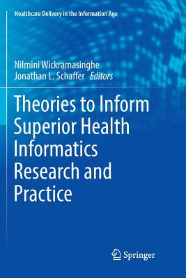 Theories to Inform Superior Health Informatics Research and Practice - Wickramasinghe, Nilmini (Editor), and Schaffer, Jonathan L (Editor)