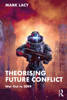 Theorising Future Conflict: War Out to 2049 - Lacy, Mark
