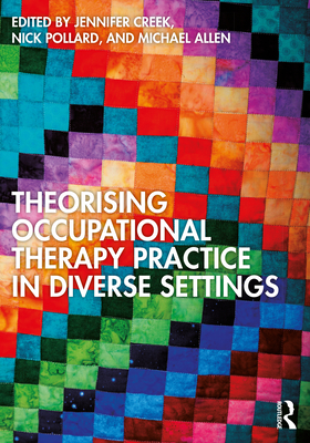 Theorising Occupational Therapy Practice in Diverse Settings - Creek, Jennifer (Editor), and Pollard, Nick (Editor), and Allen, Michael (Editor)