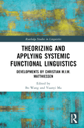 Theorizing and Applying Systemic Functional Linguistics: Developments by Christian M.I.M. Matthiessen