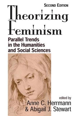 Theorizing Feminism: Parallel Trends In The Humanities And Social Sciences, Second Edition - Herrmann, Anne C, and Stewart, Abigail J