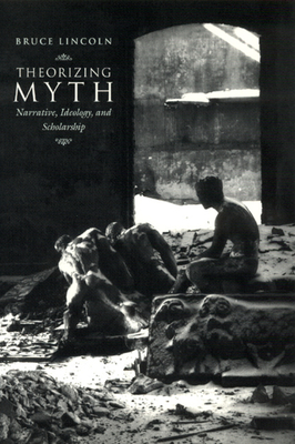 Theorizing Myth: Narrative, Ideology, and Scholarship - Lincoln, Bruce