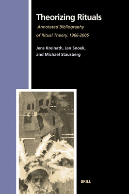 Theorizing Rituals, Volume 2: Annotated Bibliography of Ritual Theory, 1966-2005 - Kreinath, Jens, and Snoek, J a M, and Stausberg, Michael