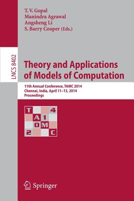 Theory and Applications of Models of Computation: 11th Annual Conference, TAMC 2014, Chennai, India, April 11-13, 2014, Proceedings - Gopal, T V (Editor), and Agrawal, Manindra (Editor), and Li, Angsheng (Editor)