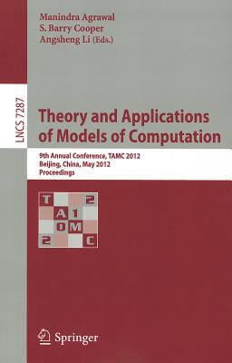 Theory and Applications of Models of Computation: 9th Annual Conference, TAMC 2012, Beijing, China, May 16-21, 2012. Proceedings - Agrawal, Manindra (Editor), and Cooper, Barry S (Editor), and Li, Angsheng (Editor)