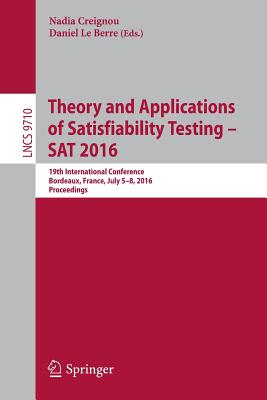 Theory and Applications of Satisfiability Testing - SAT 2016: 19th International Conference, Bordeaux, France, July 5-8, 2016, Proceedings - Creignou, Nadia (Editor), and Le Berre, Daniel (Editor)