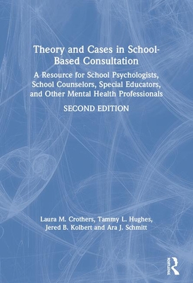 Theory and Cases in School-Based Consultation: A Resource for School Psychologists, School Counselors, Special Educators, and Other Mental Health Professionals - Crothers, Laura M., and Hughes, Tammy L., and Kolbert, Jered B.