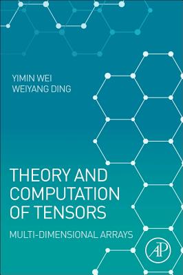 Theory and Computation of Tensors: Multi-Dimensional Arrays - Wei, Yimin, and Ding, Weiyang