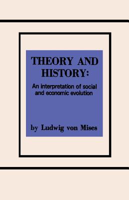 Theory and History An Interpretation of Social and Economic Evolution - Von Mises, Ludwig, and Sloan, Sam (Introduction by)