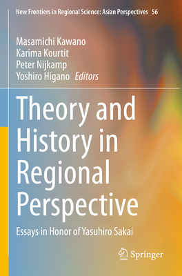 Theory and History in Regional Perspective: Essays in Honor of Yasuhiro Sakai - Kawano, Masamichi (Editor), and Kourtit, Karima (Editor), and Nijkamp, Peter (Editor)