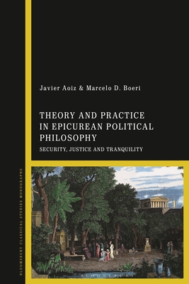 Theory and Practice in Epicurean Political Philosophy: Security, Justice and Tranquility - Aoiz, Javier, and Boeri, Marcelo D