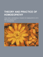 Theory and Practice of Homoeopathy: First Part, Containing a Theory of Homoeopathy, with Dietetic Rules, Etc