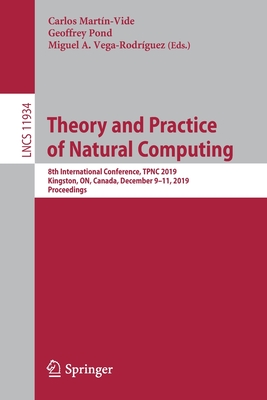 Theory and Practice of Natural Computing: 8th International Conference, Tpnc 2019, Kingston, On, Canada, December 9-11, 2019, Proceedings - Martn-Vide, Carlos (Editor), and Pond, Geoffrey (Editor), and Vega-Rodrguez, Miguel A (Editor)