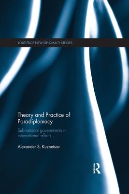 Theory and Practice of Paradiplomacy: Subnational Governments in International Affairs - Kuznetsov, Alexander