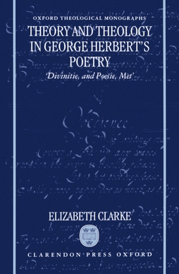 Theory and Theology in George Herbert's Poetry: Divinitie, and Poesie, Met - Clarke, Elizabeth