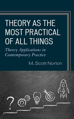 Theory as the Most Practical of All Things: Theory Applications in Contemporary Practice - Norton, M Scott