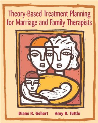 Theory-Based Treatment Planning for Marriage and Family Therapists: Integrating Theory and Practice - Gehart, Diane R, and Tuttle, Amy R