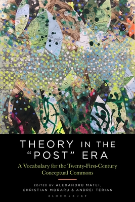 Theory in the Post Era: A Vocabulary for the 21st-Century Conceptual Commons - Moraru, Christian (Editor), and Terian, Andrei (Editor), and Matei, Alexandru (Editor)