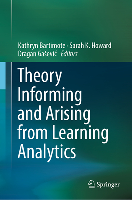 Theory Informing and Arising from Learning Analytics - Bartimote, Kathryn (Editor), and Howard, Sarah K (Editor), and Gasevic, Dragan (Editor)