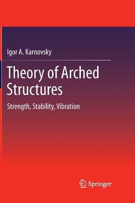 Theory of Arched Structures: Strength, Stability, Vibration - Karnovsky, Igor A