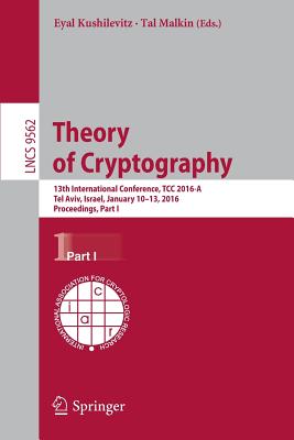 Theory of Cryptography: 13th International Conference, Tcc 2016-A, Tel Aviv, Israel, January 10-13, 2016, Proceedings, Part I - Kushilevitz, Eyal (Editor), and Malkin, Tal (Editor)