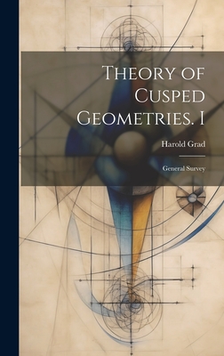 Theory of Cusped Geometries. I: General Survey - Grad, Harold