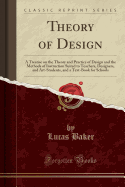 Theory of Design: A Treatise on the Theory and Practice of Design and the Methods of Instruction Suited to Teachers, Designers, and Art-Students, and a Text-Book for Schools (Classic Reprint)